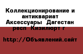 Коллекционирование и антиквариат Аксессуары. Дагестан респ.,Кизилюрт г.